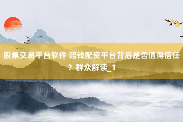 股票交易平台软件 赔钱配资平台背后是否值得信任？群众解读_1