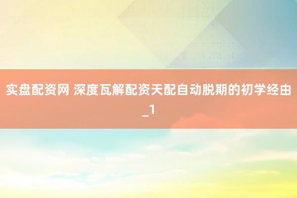 实盘配资网 深度瓦解配资天配自动脱期的初学经由_1