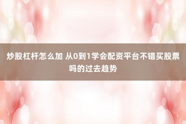 炒股杠杆怎么加 从0到1学会配资平台不错买股票吗的过去趋势