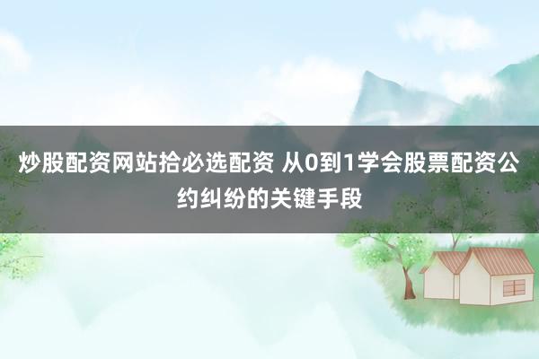 炒股配资网站拾必选配资 从0到1学会股票配资公约纠纷的关键手段
