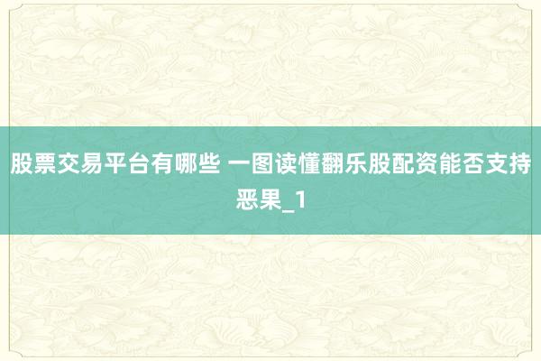 股票交易平台有哪些 一图读懂翻乐股配资能否支持恶果_1