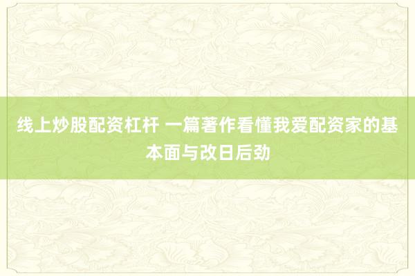 线上炒股配资杠杆 一篇著作看懂我爱配资家的基本面与改日后劲
