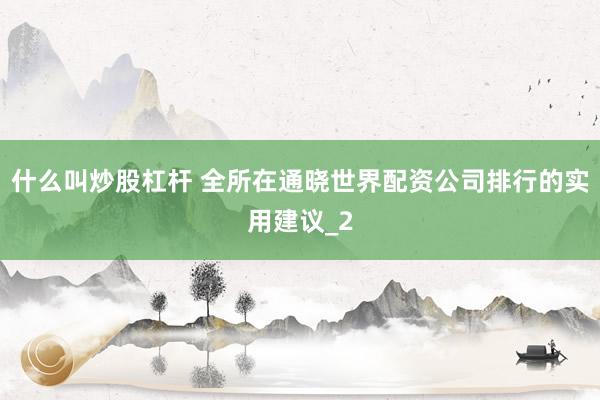什么叫炒股杠杆 全所在通晓世界配资公司排行的实用建议_2