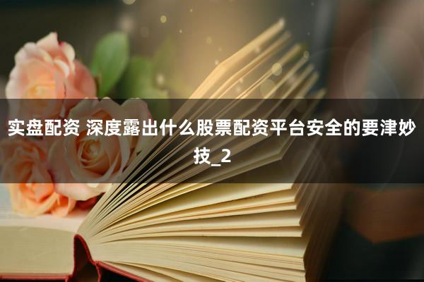 实盘配资 深度露出什么股票配资平台安全的要津妙技_2