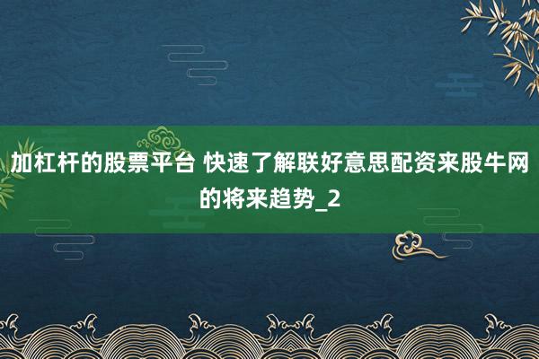 加杠杆的股票平台 快速了解联好意思配资来股牛网的将来趋势_2